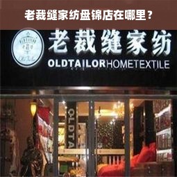 老裁缝家纺盘锦店在哪里？