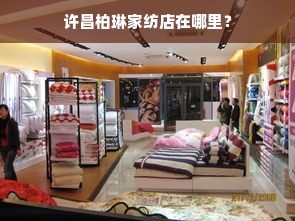 许昌柏琳家纺店在哪里？