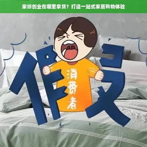 家纺创业在哪里拿货？打造一站式家居购物体验