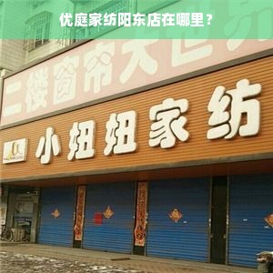 优庭家纺阳东店在哪里？