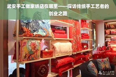 武安手工做家纺店在哪里——探访传统手工艺者的创业之路