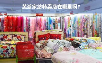 芜湖家纺特卖店在哪里啊？