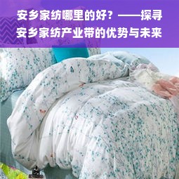 安乡家纺哪里的好？——探寻安乡家纺产业带的优势与未来