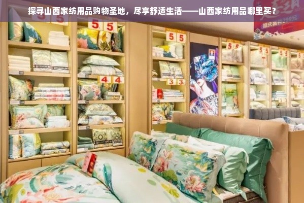 探寻山西家纺用品购物圣地，尽享舒适生活——山西家纺用品哪里买？