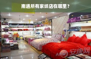 南通所有家纺店在哪里？