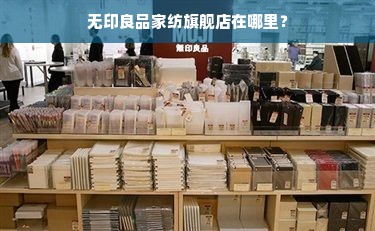 无印良品家纺旗舰店在哪里？