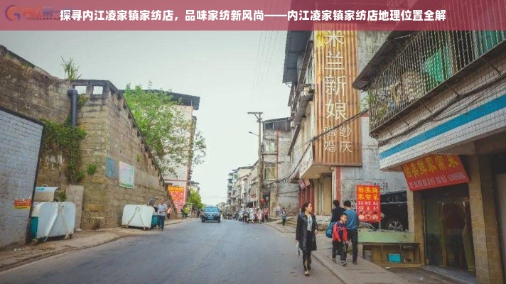 探寻内江凌家镇家纺店，品味家纺新风尚——内江凌家镇家纺店地理位置全解