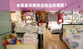 水星家纺南岸店地址在哪里？