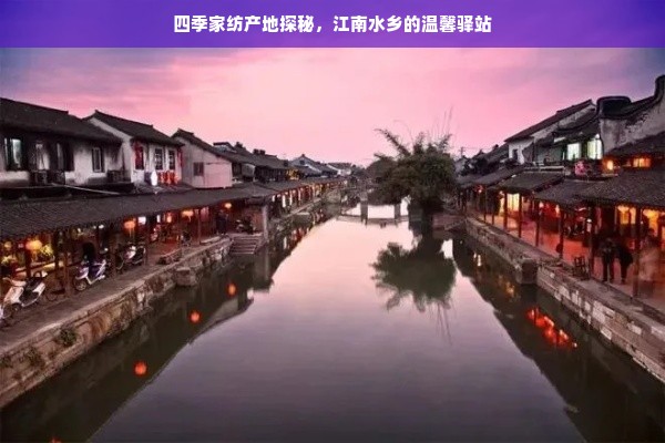 四季家纺产地探秘，江南水乡的温馨驿站