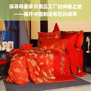 探寻母婴家纺用品工厂的神秘之地——揭开中国制造背后的故事