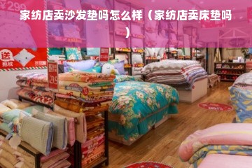 家纺店卖沙发垫吗怎么样（家纺店卖床垫吗）