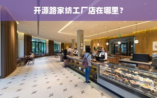 开源路家纺工厂店在哪里？