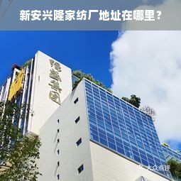 新安兴隆家纺厂地址在哪里？