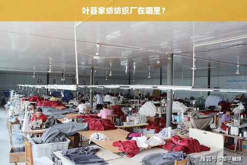 叶县家纺纺织厂在哪里？