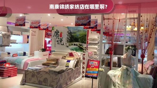 南康锦绣家纺店在哪里啊？