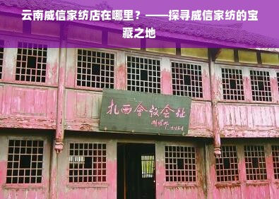 云南威信家纺店在哪里？——探寻威信家纺的宝藏之地