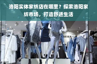 洛阳实体家纺店在哪里？探索洛阳家纺市场，打造舒适生活