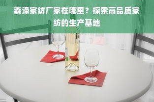 森泽家纺厂家在哪里？探索高品质家纺的生产基地