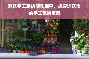 通辽手工家纺店在哪里，探寻通辽市的手工家纺宝藏