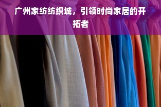 广州家纺纺织城，引领时尚家居的开拓者