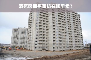 清苑区幸福家纺在哪里卖？