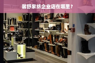 馨舒家纺企业店在哪里？