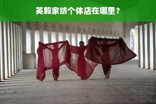 英毅家纺个体店在哪里？