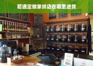 昭通定做家纺店在哪里进货