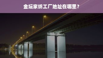 金坛家纺工厂地址在哪里？