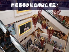 南通香香家纺直播店在哪里？