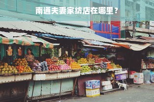 南通夫妻家纺店在哪里？