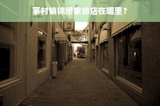 茅村镇锦绣家纺店在哪里？