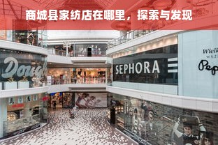 商城县家纺店在哪里，探索与发现