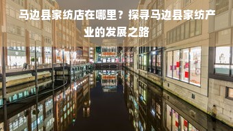 马边县家纺店在哪里？探寻马边县家纺产业的发展之路