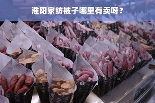 淮阳家纺被子哪里有卖呀？