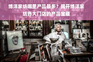 博洋家纺哪里产品最多？揭开博洋家纺各大门店的产品宝藏