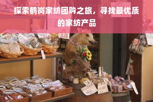 探索鹤岗家纺团购之旅，寻找最优质的家纺产品