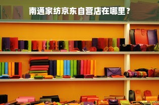 南通家纺京东自营店在哪里？