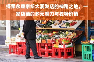 探索永康家纺大润发店的神秘之地，一家店铺的多元魅力与独特价值