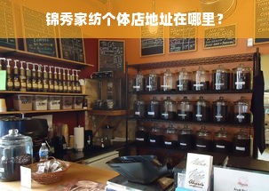 锦秀家纺个体店地址在哪里？