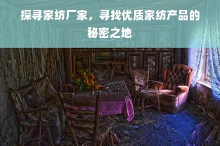 探寻家纺厂家，寻找优质家纺产品的秘密之地