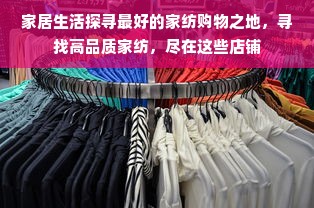 家居生活探寻最好的家纺购物之地，寻找高品质家纺，尽在这些店铺