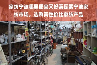 家纺宁波哪里便宜又好卖探索宁波家纺市场，选购高性价比家纺产品