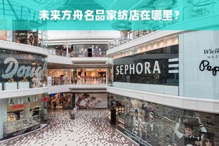 未来方舟名品家纺店在哪里？