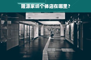 隆源家纺个体店在哪里？