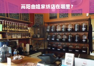 高阳曲姐家纺店在哪里？