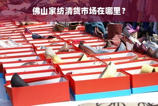 佛山家纺清货市场在哪里？