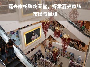 嘉兴家纺购物天堂，探索嘉兴家纺市场与品牌