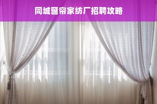 同城窗帘家纺厂招聘攻略