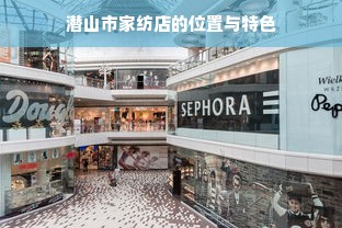 潜山市家纺店的位置与特色